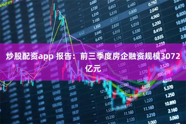炒股配资app 报告：前三季度房企融资规模3072亿元