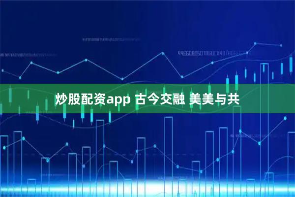炒股配资app 古今交融 美美与共