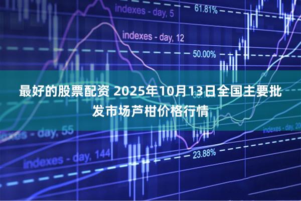 最好的股票配资 2025年10月13日全国主要批发市场芦柑价格行情