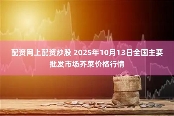 配资网上配资炒股 2025年10月13日全国主要批发市场芥菜价格行情