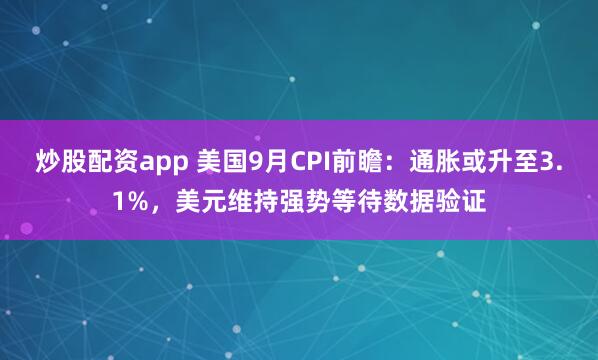炒股配资app 美国9月CPI前瞻：通胀或升至3.1%，美元维持强势等待数据验证