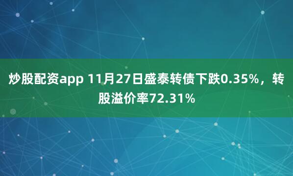 炒股配资app 11月27日盛泰转债下跌0.35%，转股溢价率72.31%