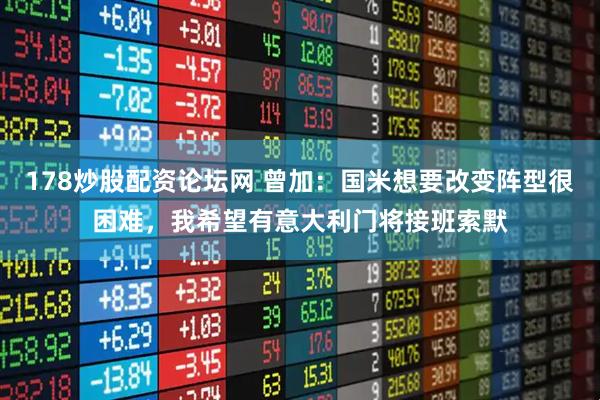 178炒股配资论坛网 曾加：国米想要改变阵型很困难，我希望有意大利门将接班索默