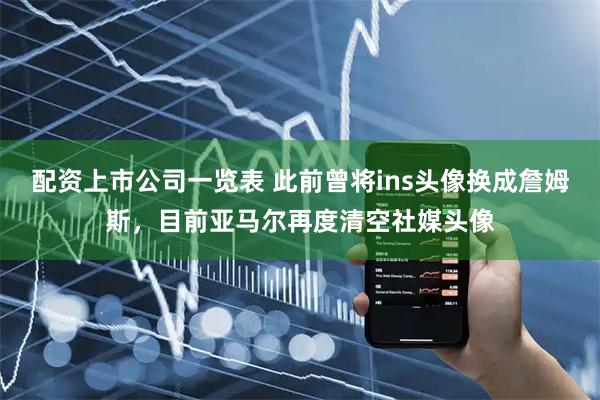 配资上市公司一览表 此前曾将ins头像换成詹姆斯，目前亚马尔再度清空社媒头像