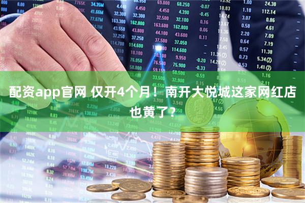 配资app官网 仅开4个月！南开大悦城这家网红店也黄了？