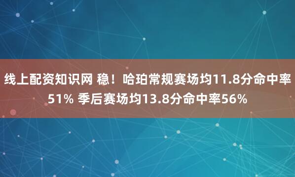 线上配资知识网 稳！哈珀常规赛场均11.8分命中率51% 季后赛场均13.8分命中率56%