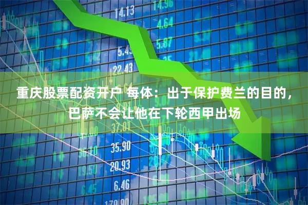 重庆股票配资开户 每体：出于保护费兰的目的，巴萨不会让他在下轮西甲出场